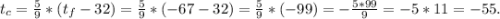 t_{c} =\frac{5}{9} *(t_{f}-32 )=\frac{5}{9}*(-67-32)=\frac{5}{9} *(-99)=-\frac{5*99}{9} =-5*11=-55.\\