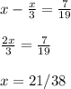 x-\frac{x}{3} =\frac{7}{19} \\\\\frac{2x}{3} =\frac{7}{19} \\\\x=21/38