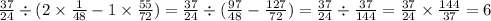 \frac{37}{24} \div (2 \times \frac{1}{48} - 1 \times \frac{55}{72} ) = \frac{37}{24} \div ( \frac{97}{48} - \frac{127}{72} ) = \frac{37}{24} \div \frac{37}{144} = \frac{37}{24} \times \frac{144}{37} = 6