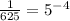 \frac{1}{625} = {5}^{ - 4}