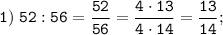 \displaystyle \tt 1) \; 52:56=\dfrac{52}{56}= \dfrac{4 \cdot 13}{4 \cdot 14}=\dfrac{13}{14};