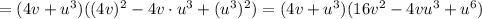 =(4v+u^3)((4v)^2-4v\cdot u^3+(u^3)^2)=(4v+u^3)(16v^2-4vu^3+u^6)