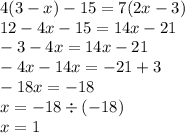 4(3 - x) - 15 = 7(2x - 3) \\ 12 - 4x - 15 = 14x - 21 \\ - 3 - 4x = 14x - 21 \\ - 4x - 14x = - 21 + 3 \\ - 18x = - 18 \\ x = - 18 \div ( - 18) \\ x = 1