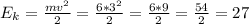 E_{k} =\frac{mv^{2} }{2} =\frac{6*3^{2} }{2} =\frac{6*9}{2} =\frac{54}{2} =27