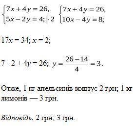 За 7 кг апельсинів та 4 кг лимонів за­платили 26 грн. Скільки коштує 1 кг апельсинів та 1 кг лимонів