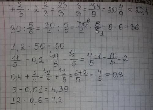 7 2/3 * 2 2/3=30 :5/6=1,2 * 50= 1 1/5 - 0,2= 0,4 + 2/5=5 - 0,61=12 * 0,6=РЕШИТЕ СОРРИ У МЕНЯ НЕТУ МН