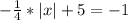 -\frac{1}{4} *|x|+5=-1