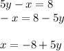 5y-x=8\\-x=8-5y\\\\x=-8+5y