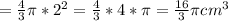 = \frac{4}{3} \pi *2^{2} = \frac{4}{3} * 4 * \pi = \frac{16}{3} \pi cm^{3}