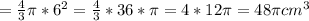 = \frac{4}{3} \pi *6^{2} = \frac{4}{3} * 36 * \pi = 4*12\pi =48\pi cm^{3}