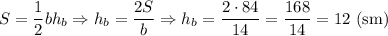 S=\dfrac{1}{2} bh_b\Rightarrow h_b=\dfrac{2S}{b}\Rightarrow h_b=\dfrac{2\cdot84}{14}=\dfrac{168}{14}=12\ \mathrm{(sm)}