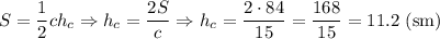 S=\dfrac{1}{2} ch_c\Rightarrow h_c=\dfrac{2S}{c}\Rightarrow h_c=\dfrac{2\cdot84}{15}=\dfrac{168}{15}=11.2\ \mathrm{(sm)}