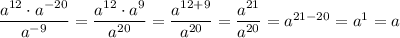 \dfrac{a^{12}\cdot a^{-20}}{a^{-9}}=\dfrac{a^{12}\cdot a^9}{a^{20}}=\dfrac{a^{12+9}}{a^{20}}=\dfrac{a^{21}}{a^{20}}=a^{21-20}=a^1=a