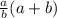 \frac{a}{b} (a+b)