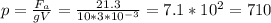 p = \frac{F_{a} }{gV} = \frac{21.3}{10 * 3 * 10^{-3} } = 7.1 * 10^{2} = 710