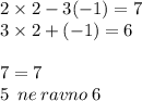 2 \times 2 - 3( - 1) = 7 \\ 3 \times 2 + ( - 1) = 6 \\ \\ 7 = 7 \\ 5 \: \: ne \: ravno \: 6