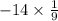 - 14 \times \frac{1}{9}