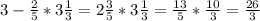 3-\frac{2}{5}*3\frac{1}{3} = 2\frac{3}{5}* 3\frac{1}{3}=\frac{13}{5}*\frac{10}{3}=\frac{26}{3}