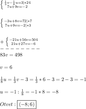 \left \{ {{\frac{1}{3} v-\frac{1}{8}u}=3|*24 \atop {7u+9v=-2}} \right.\\\\\\\left \{ {{-3u+8v=72}|*7 \atop {7u+9v=-2}|*3} \right.\\\\\\+\left \{ {{-21u+56v=504} \atop {21u+27v=-6}} \right.\\--------\\ 83v=498\\\\v=6\\\\\frac{1}{8}u=\frac{1}{3}v-3=\frac{1}{3}*6-3=2-3=-1\\\\u=-1:\frac{1}{8}=-1*8=-8\\\\Otvet:\boxed{(-8;6)}