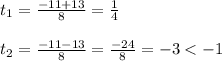 t_1=\frac{-11+13}{8}=\frac{1}{4}\\ \\ t_2=\frac{-11-13}{8}=\frac{-24}{8}=-3