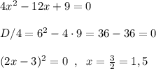 4x^2-12x+9=0\\\\D/4=6^2-4\cdot 9=36-36=0\\\\(2x-3)^2=0\; \; ,\; \; x=\frac{3}{2}=1,5