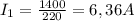 I_{1} = \frac{1400 }{220} = 6,36 A