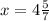 x = 4\frac{5}{7}