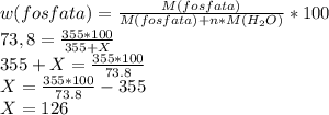 w(fosfata)= \frac{M(fosfata)}{M(fosfata)+n*M(H_{2}O) } * 100\\73,8 = \frac{355*100}{355+X} \\355+X= \frac{355*100}{73.8} \\X = \frac{355*100}{73.8} - 355\\X=126