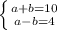 \left \{ {{a+b=10} \atop {a-b=4}} \right.\\