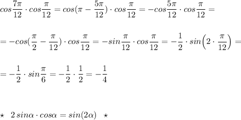 cos\dfrac{7\pi }{12}\cdot cos\dfrac{\pi}{12}=cos(\pi -\dfrac{5\pi }{12})\cdot cos\dfrac{\pi}{12}=-cos\dfrac{5\pi}{12}\cdot cos\dfrac{\pi}{12}=\\\\\\=-cos(\dfrac{\pi}{2}-\dfrac{\pi}{12})\cdot cos\dfrac{\pi}{12}=-sin\dfrac{\pi}{12}\cdot cos\dfrac{\pi}{12}=-\dfrac{1}{2}\cdot sin\Big(2\cdot \dfrac{\pi}{12}\Big)=\\\\\\=-\dfrac{1}{2}\cdot sin\dfrac{\pi}{6}=-\dfrac{1}{2}\cdot \dfrac{1}{2}=-\dfrac{1}{4}\\\\\\\\\star \; \; 2\, sin\alpha \cdot cos\alpha =sin(2\alpha )\; \; \; \star