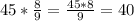 45*\frac{8}{9}=\frac{45*8}{9} =40