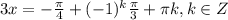 3x=-\frac{\pi }{4} +(-1)^{k}\frac{\pi }{3} +\pi k, k \in Z