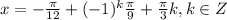 x=-\frac{\pi }{12} +(-1)^{k}\frac{\pi }{9} +\frac{\pi}{3} k, k \in Z