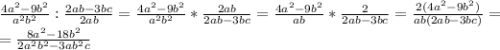 \frac{4a^2-9b^2}{a^2b^2} : \frac{2ab-3bc}{2ab} = \frac{4a^2-9b^2}{a^2b^2} * \frac{2ab}{2ab-3bc} = \frac{4a^2-9b^2}{ab} * \frac{2}{2ab-3bc} = \frac{2(4a^2-9b^2)}{ab(2ab-3bc)} = \\= \frac{8a^2-18b^2}{2a^2b^2-3ab^2c}