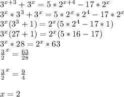 3^{x+3}+3^{x}=5*2^{x+4}-17*2^{x}\\ 3^{x}*3^{3}+3^{x}=5*2^{x}*2^{4}-17*2^{x}\\ 3^{x}(3^{3}+1)=2^{x}(5*2^{4}-17*1)\\ 3^{x}(27+1)=2^{x}(5*16-17)\\ 3^{x}*28=2^{x}*63\\\frac{3}{2}^{x} =\frac{63}{28}\\\\ \frac{3}{2}^{x}=\frac{9}{4}\\\\ x=2