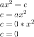 ax^{2} =c\\c=ax^{2} \\c=0*x^{2} \\c=0