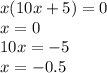 x(10x + 5) = 0 \\ x = 0 \\ 10x = - 5 \\ x = - 0.5