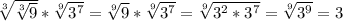 \sqrt[3]{\sqrt[3]{9}}*\sqrt[9]{3^{7}}=\sqrt[9]{9}*\sqrt[9]{3^{7}}=\sqrt[9]{3^{2}*3^{7}}=\sqrt[9]{3^{9}}=3