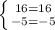 \left \{ {{16=16} \atop {-5=-5}} \right.