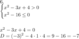 6.\\\begin{cases}x^2-3x+40\\x^2-16\leq0\end{cases}\\\\\\x^2-3x+4=0\\D=(-3)^2-4\cdot1\cdot4=9-16=-7