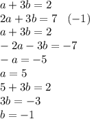 a + 3b = 2 \\ 2a + 3b = 7 \: \: \: \: ( - 1) \\ a + 3b = 2 \\ - 2a - 3b = - 7 \\ - a = - 5 \\ a = 5 \\ 5 + 3b = 2 \\ 3b = - 3 \\ b = - 1