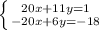 \left \{ {{20x+11y=1} \atop {-20x+6y=-18}} \right.