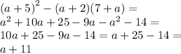 {(a + 5)}^{2} - (a + 2)(7 + a) = \\ {a}^{2} + 10a + 25 - 9a - {a}^{2} - 14 = \\ 10a + 25 - 9a - 14 = a + 25 - 14 = \\ a + 11