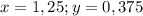 x= 1,25;y=0,375