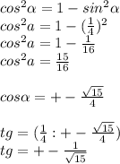 cos^2 \alpha = 1 - sin^2\alpha\\cos^2 a = 1 - (\frac{1}{4})^2\\cos^2 a = 1- \frac{1}{16}\\cos^2 a = \frac{15}{16}\\\\cos\alpha = +-\frac{\sqrt{15}}{4}\\\\tg= (\frac{1}{4} : +-\frac{\sqrt{15}}{4})\\tg = +- \frac{1}{\sqrt{15}}