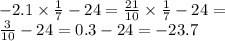 - 2.1 \times \frac{1}{7} - 24 = \frac{21}{10 } \times \frac{1}{7} - 24 = \\ \frac{3}{10} - 24 = 0.3 - 24 = - 23.7