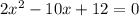 2x^2 - 10x + 12 = 0