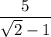 \dfrac5{\sqrt2-1}