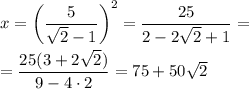 x=\bigg( \dfrac5{\sqrt2-1}\bigg) ^2=\dfrac{25}{2-2\sqrt2 +1}=\\\\=\dfrac{25(3+2\sqrt2)}{9-4\cdot 2} =75+50\sqrt2