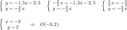 \left\{\begin{array}{l}y=-1,5x-2,5\\y=-\frac{2}{3}\, x\end{array}\right\; \; \left\{\begin{array}{l}-\frac{2}{3}\, x=-1,5x-2,5\\y=-\frac{2}{3}\, x\end{array}\right\; \; \left\{\begin{array}{ccc}\frac{5}{6}\, x=-\frac{5}{2}\\y=-\frac{2}{3}\, x\end{array}\right\\\\\\\left\{\begin{array}{ccc}x=-3\\y=2\end{array}\right\; \; \; \; \Rightarrow \; \; \; O(-3;2\, )